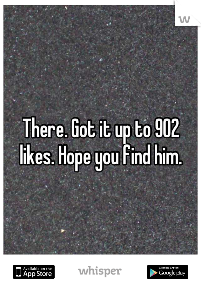 There. Got it up to 902 likes. Hope you find him.