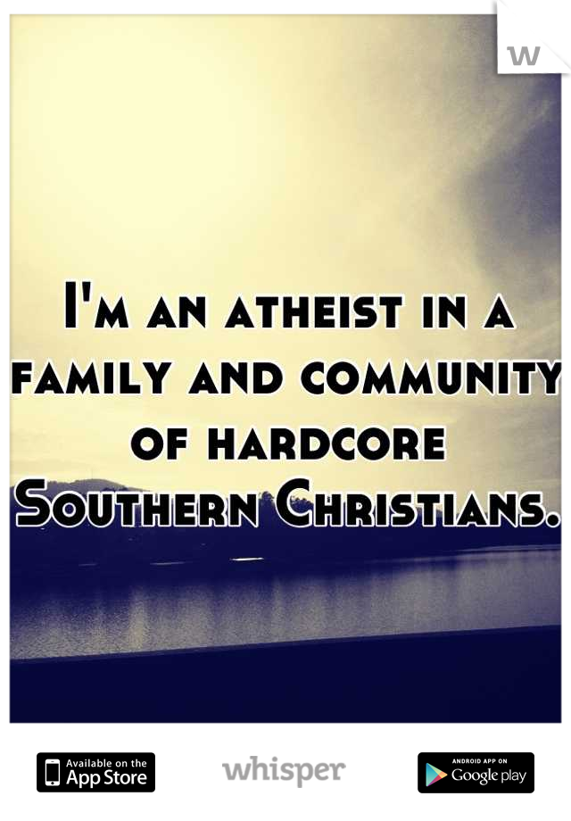 I'm an atheist in a family and community of hardcore Southern Christians.