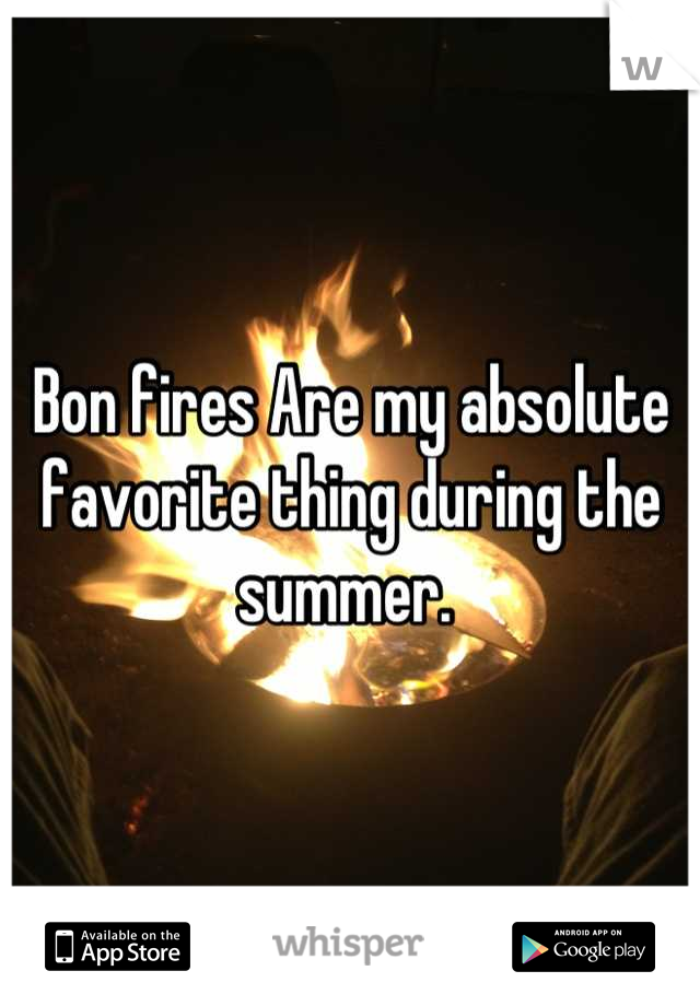 Bon fires Are my absolute favorite thing during the summer. 