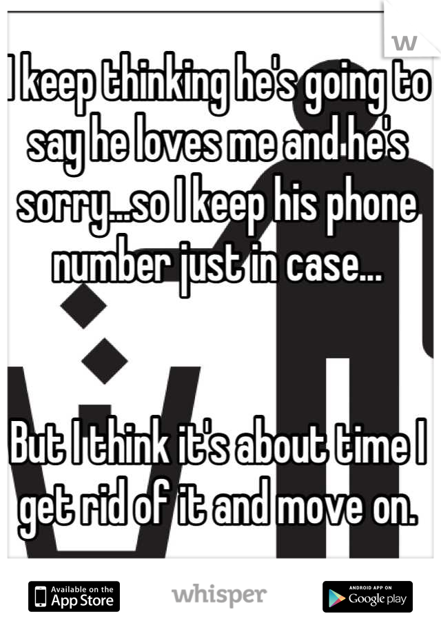 I keep thinking he's going to say he loves me and he's sorry...so I keep his phone number just in case...


But I think it's about time I get rid of it and move on.