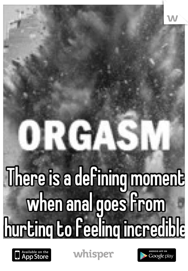 There is a defining moment when anal goes from hurting to feeling incredible 