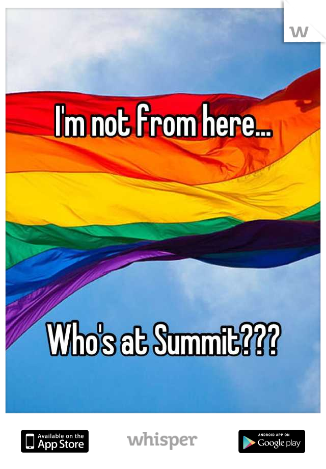 I'm not from here...




Who's at Summit???