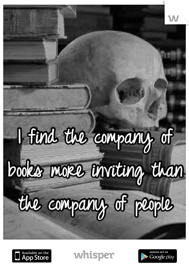 I find the company of books more inviting than the company of people