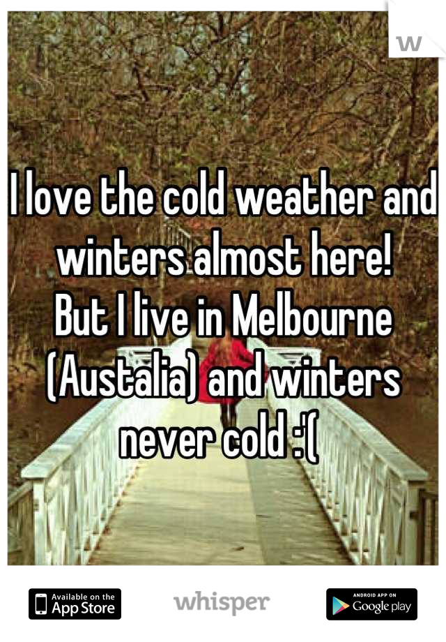 I love the cold weather and winters almost here!
But I live in Melbourne (Austalia) and winters never cold :'( 