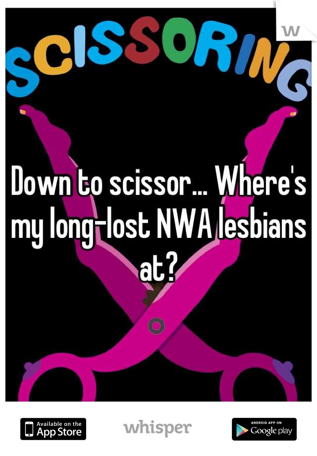 Down to scissor... Where's my long-lost NWA lesbians at?