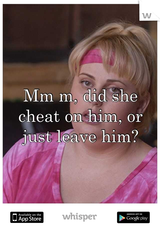 Mm m, did she cheat on him, or just leave him?