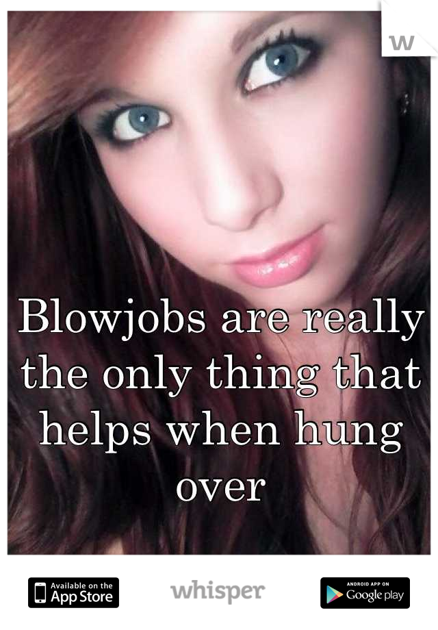 


Blowjobs are really the only thing that helps when hung over