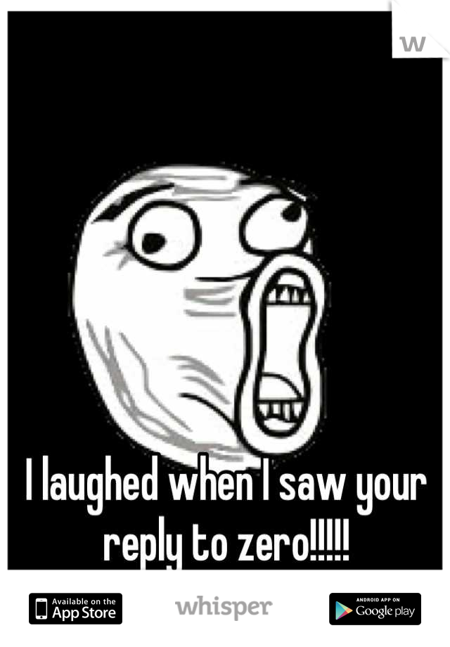 I laughed when I saw your reply to zero!!!!!