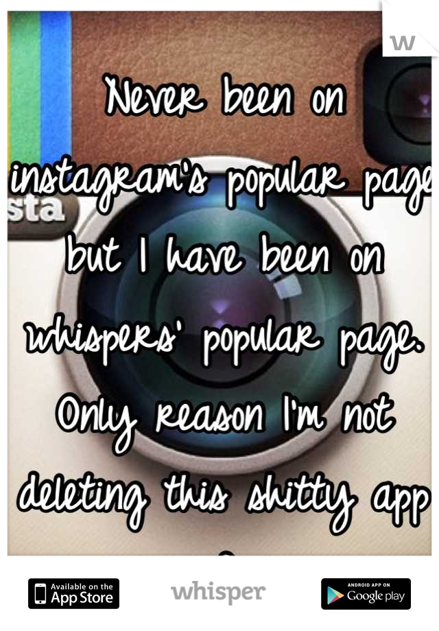 Never been on instagram's popular page but I have been on whispers' popular page. Only reason I'm not deleting this shitty app :D