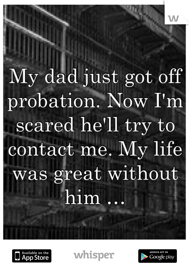 My dad just got off probation. Now I'm scared he'll try to contact me. My life was great without him …