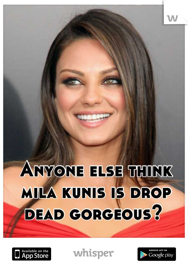 Anyone else think mila kunis is drop dead gorgeous? 