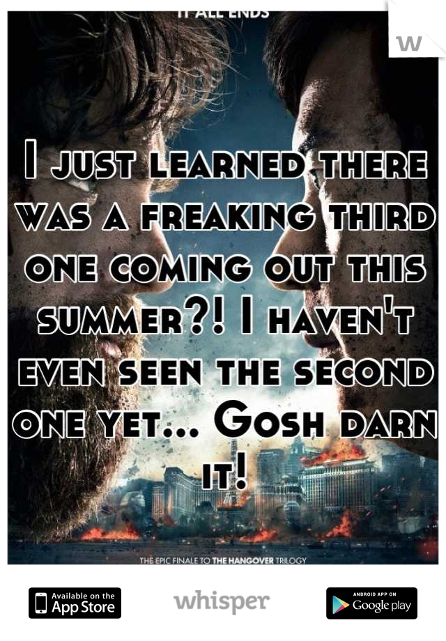 I just learned there was a freaking third one coming out this summer?! I haven't even seen the second one yet... Gosh darn it!