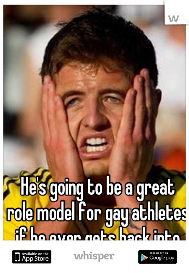 He's going to be a great role model for gay athletes if he ever gets back into soccer