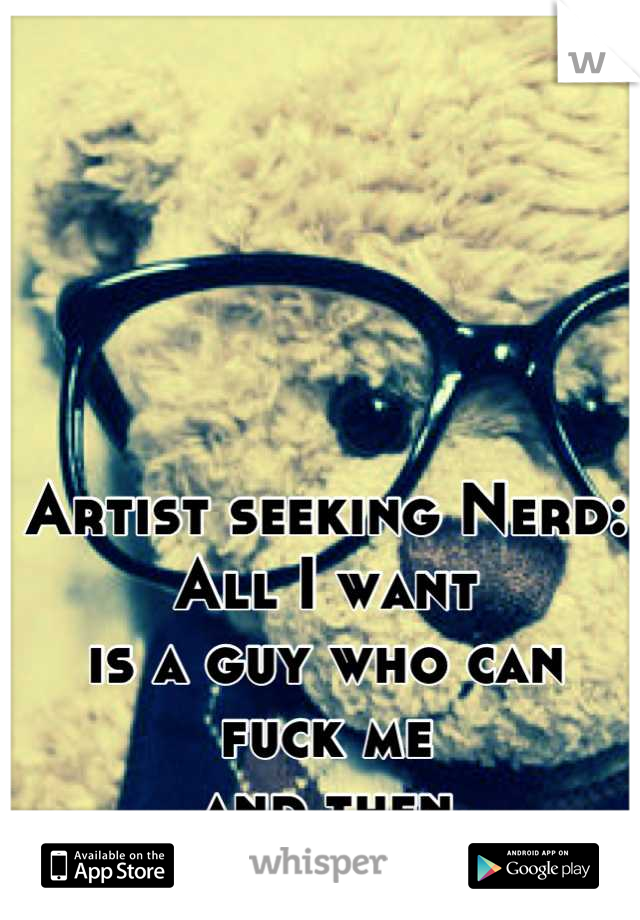 Artist seeking Nerd:
All I want
is a guy who can
fuck me 
and then 
fix my computer. 