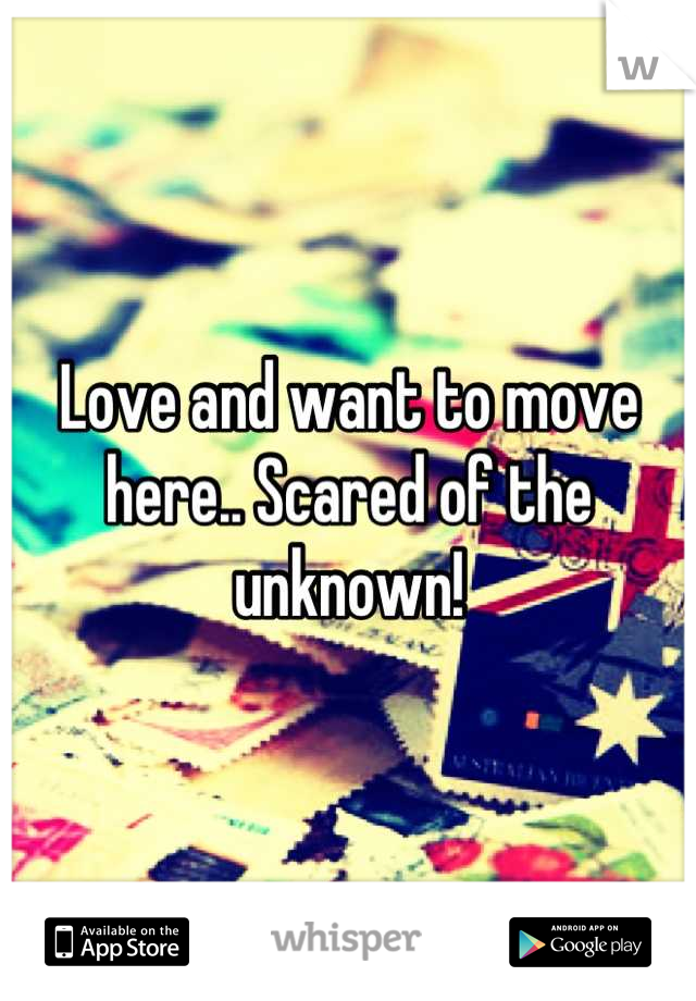 Love and want to move here.. Scared of the unknown!