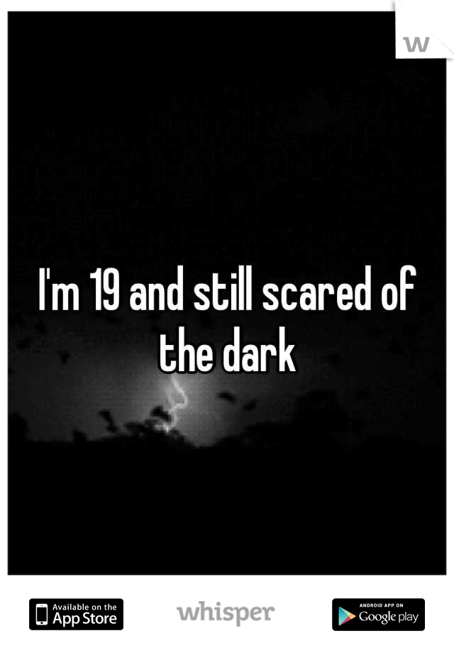 I'm 19 and still scared of the dark