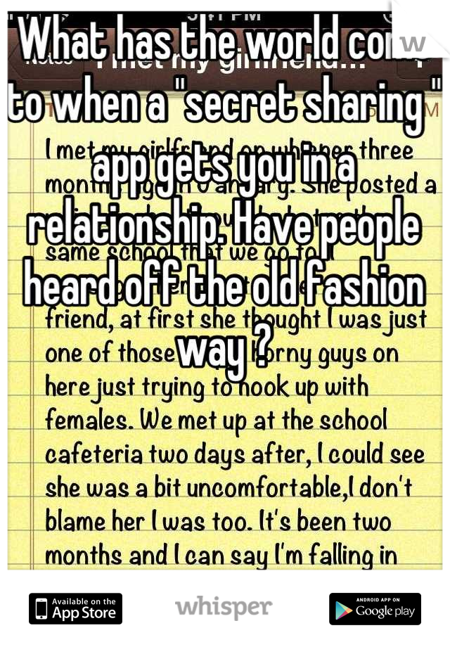 What has the world come to when a "secret sharing " app gets you in a relationship. Have people heard off the old fashion way ?