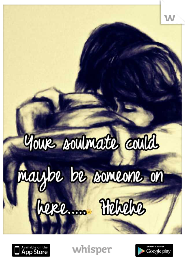 Your soulmate could maybe be someone on here.....😮 Hehehe