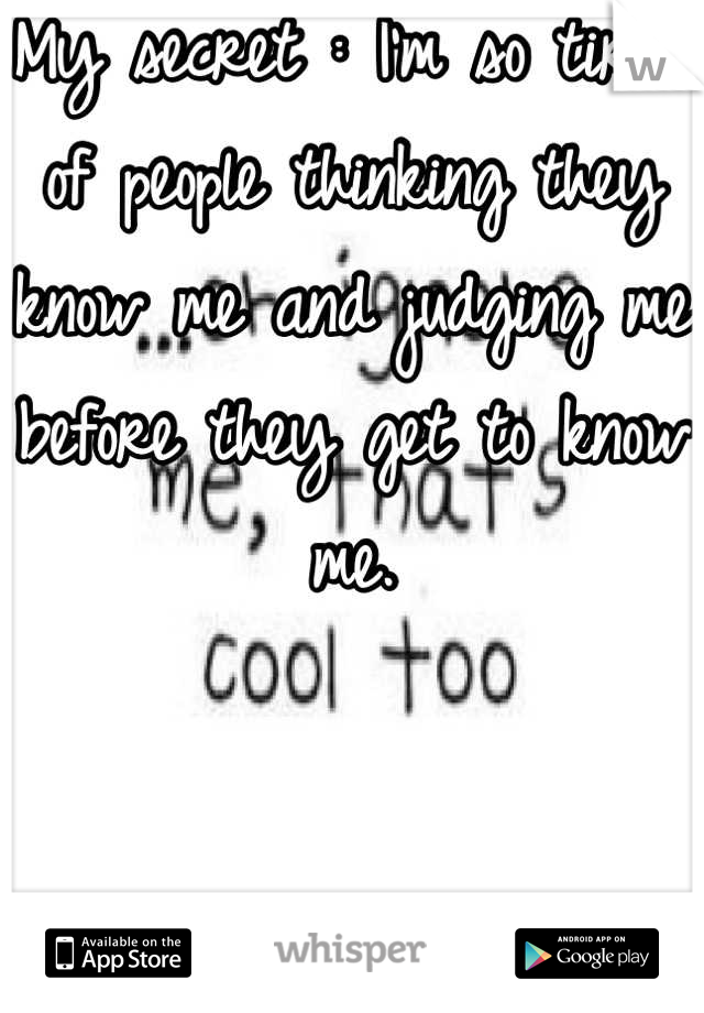 My secret : I'm so tired of people thinking they know me and judging me before they get to know me.


LET ME BE MYSELF