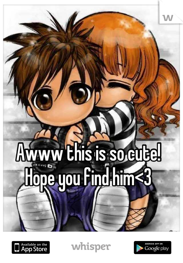 Awww this is so cute! Hope you find him<3