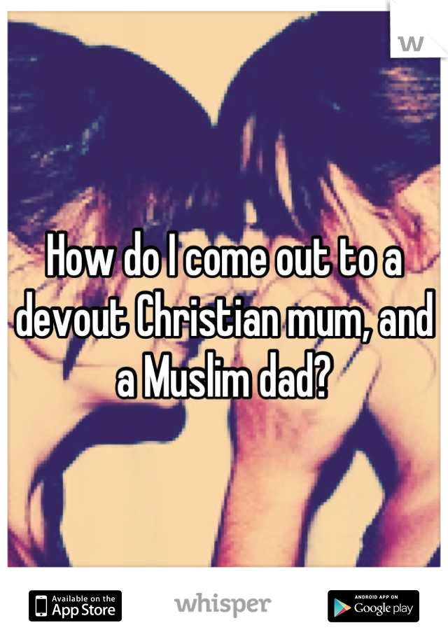 How do I come out to a devout Christian mum, and a Muslim dad?