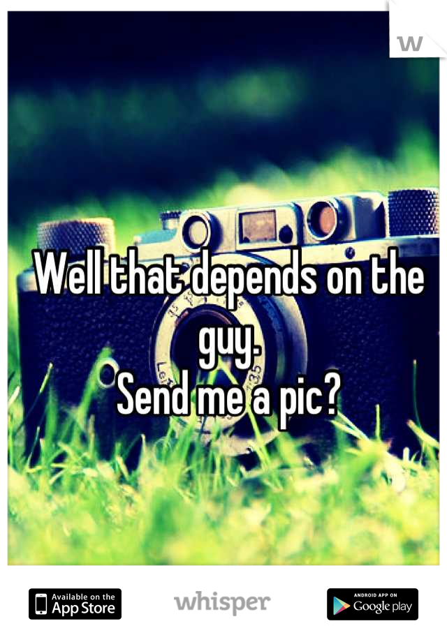 Well that depends on the guy. 
Send me a pic?