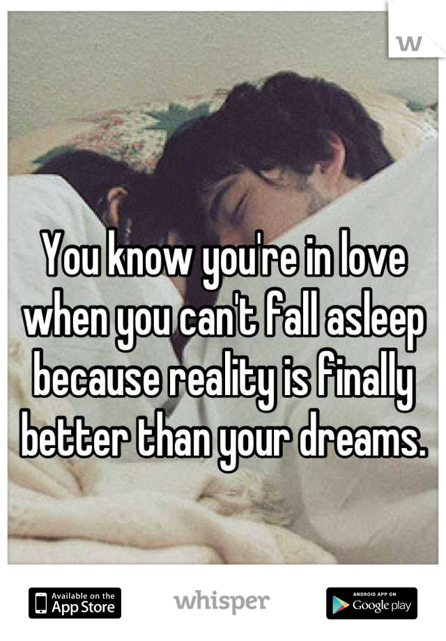 
You know you're in love when you can't fall asleep because reality is finally better than your dreams.
