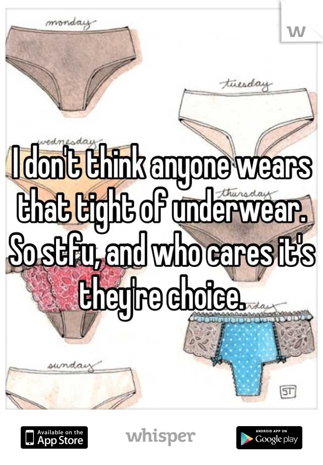 I don't think anyone wears that tight of underwear. So stfu, and who cares it's they're choice.