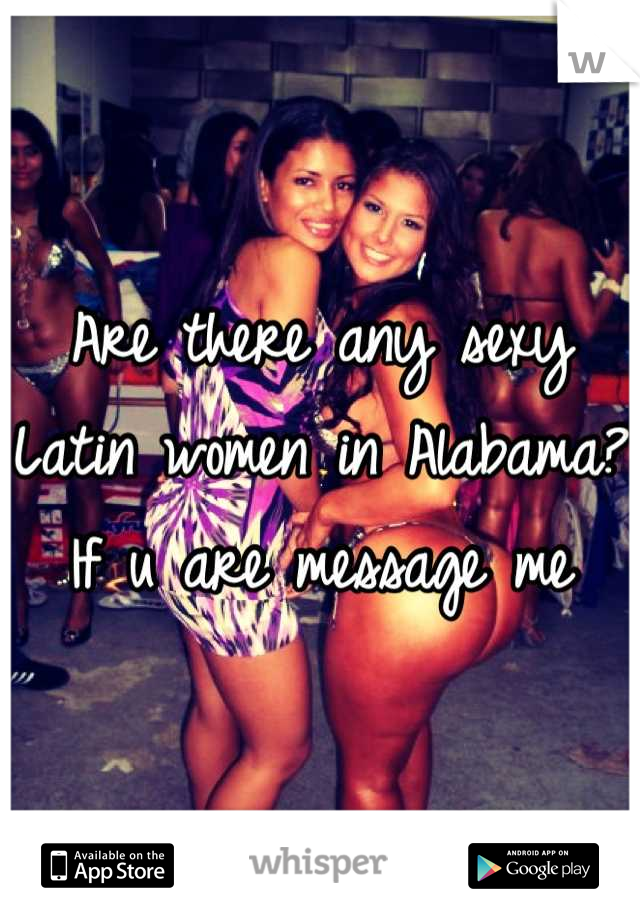 Are there any sexy Latin women in Alabama? If u are message me