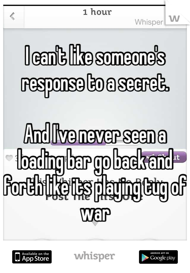 I can't like someone's response to a secret.

And I've never seen a loading bar go back and forth like its playing tug of war