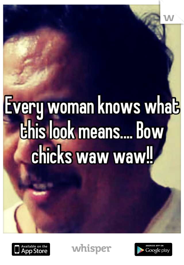 Every woman knows what this look means.... Bow chicks waw waw!!