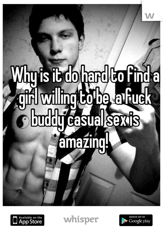 Why is it do hard to find a girl willing to be  a fuck buddy casual sex is amazing! 