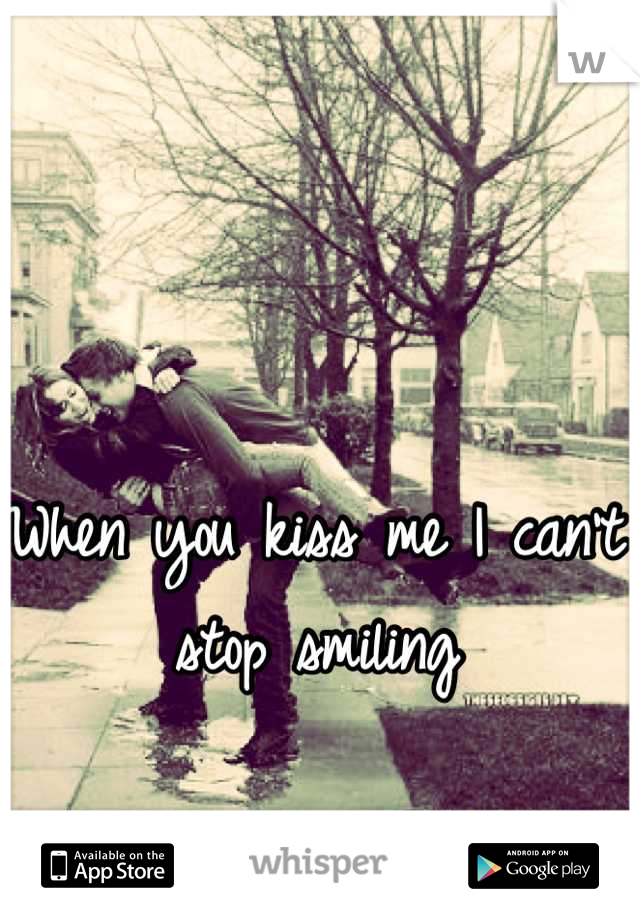 When you kiss me I can't stop smiling