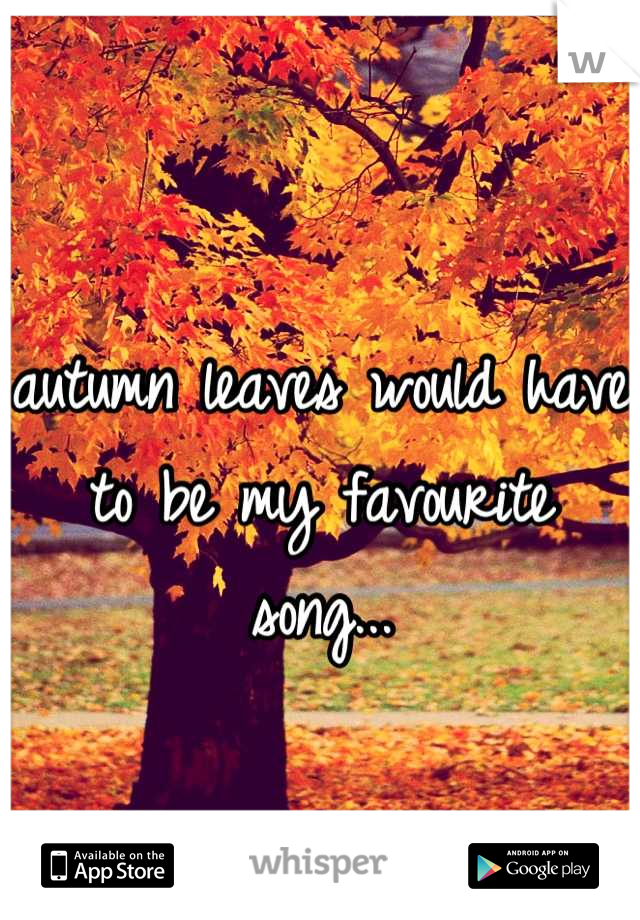 autumn leaves would have to be my favourite song...