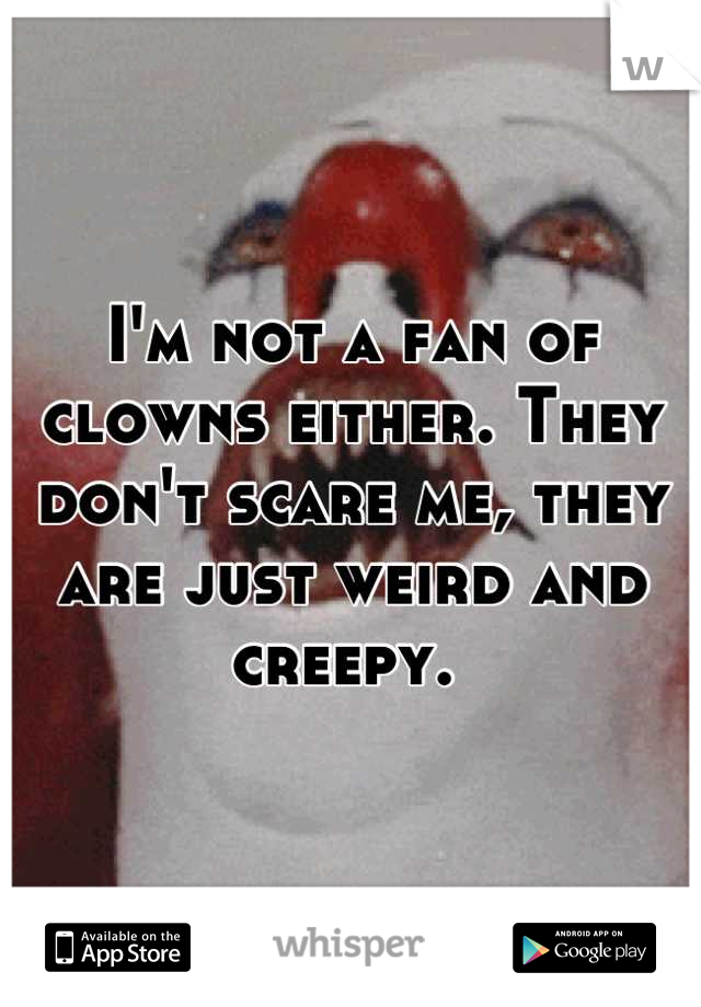 I'm not a fan of clowns either. They don't scare me, they are just weird and creepy. 