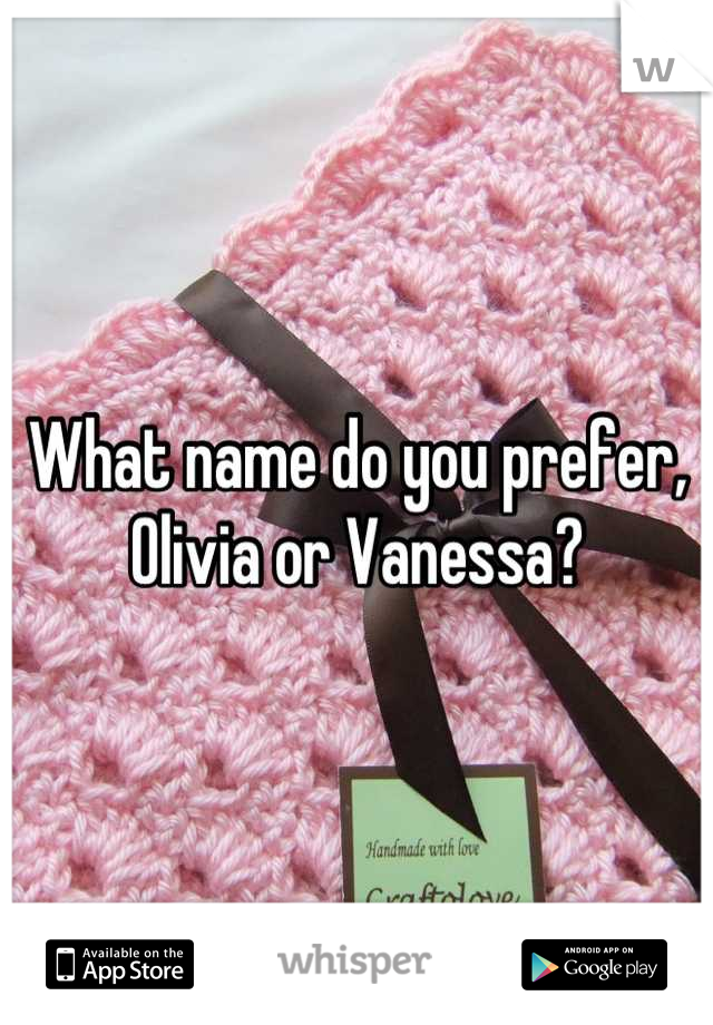 What name do you prefer,
Olivia or Vanessa?