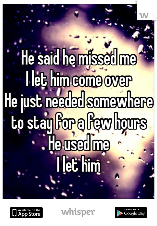 He said he missed me
I let him come over
He just needed somewhere to stay for a few hours
He used me
I let him