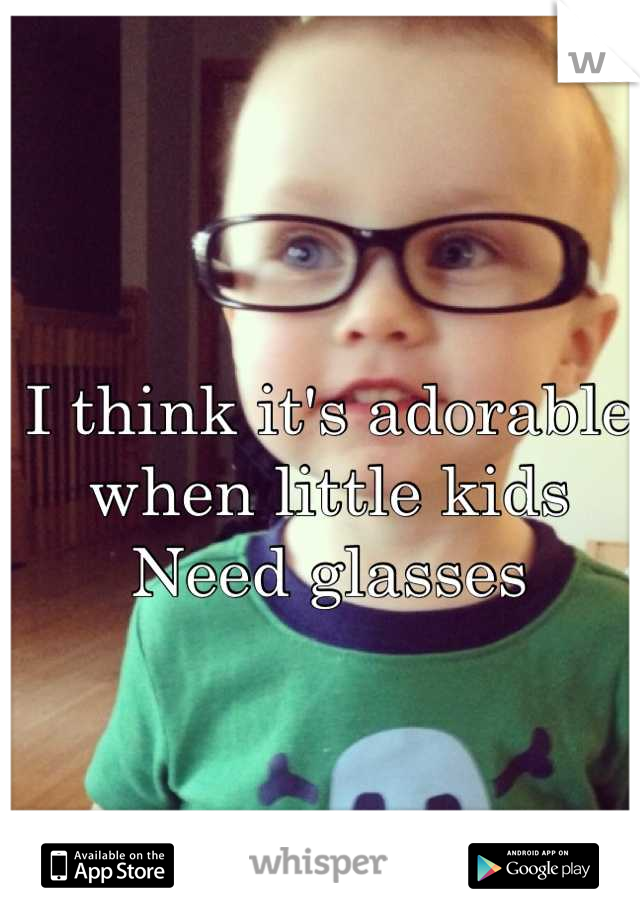 I think it's adorable when little kids
Need glasses