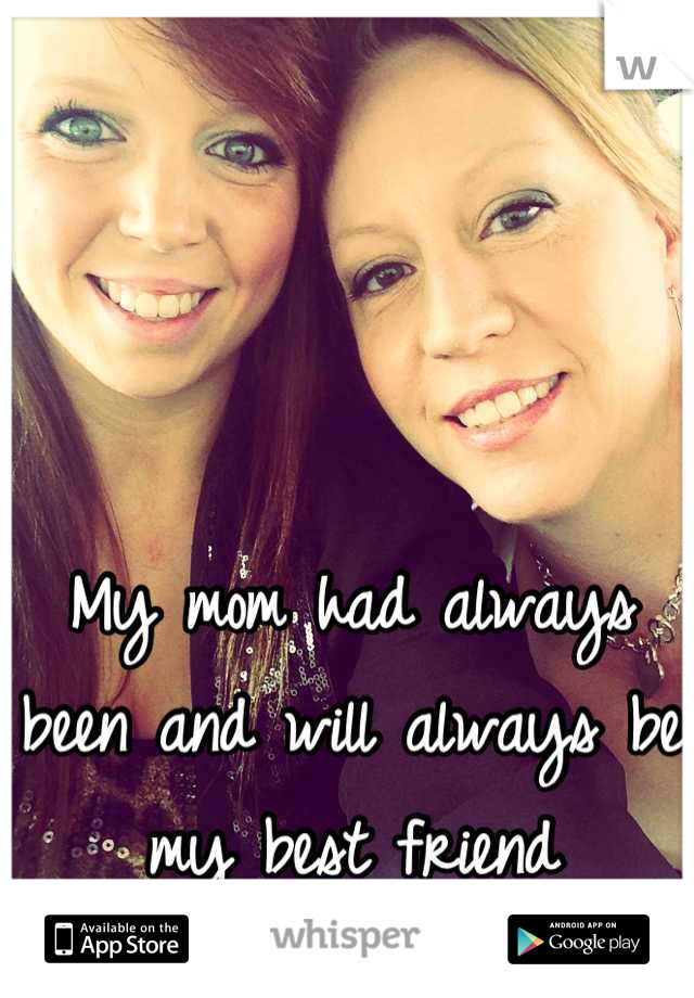 My mom had always been and will always be my best friend