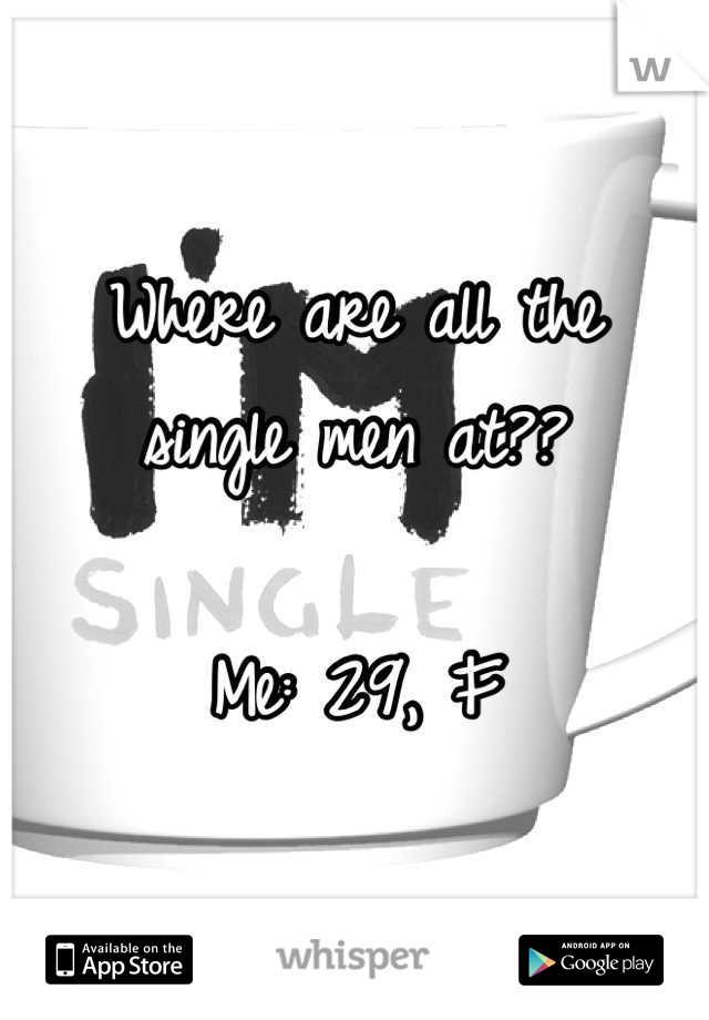 Where are all the 
single men at??

Me: 29, F