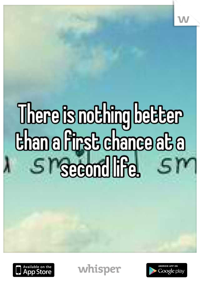 There is nothing better than a first chance at a second life.