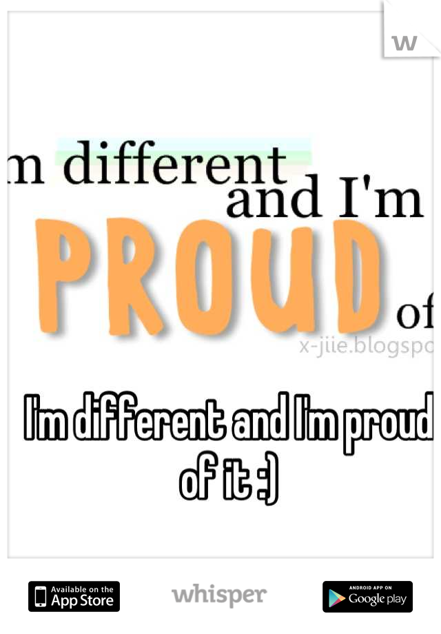 I'm different and I'm proud of it :)