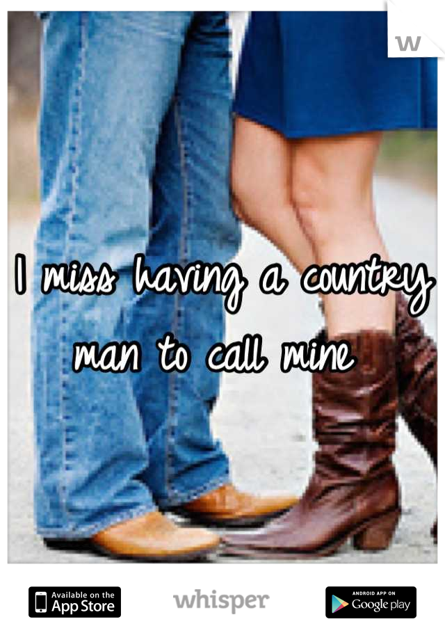 I miss having a country man to call mine 