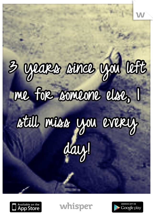 3 years since you left me for someone else, I still miss you every day!