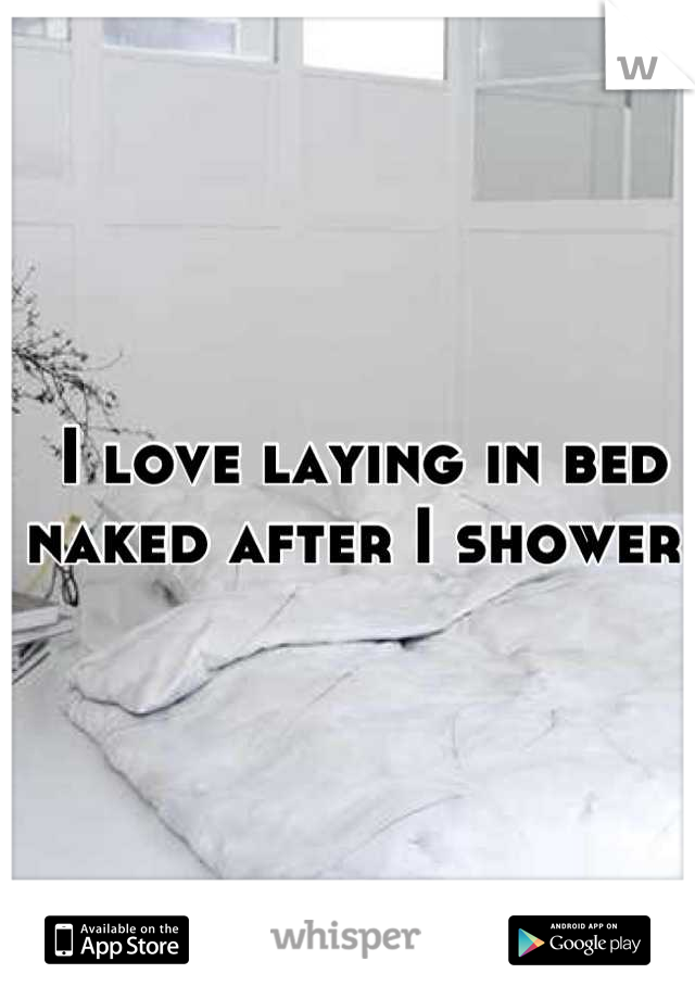 I love laying in bed naked after I shower 