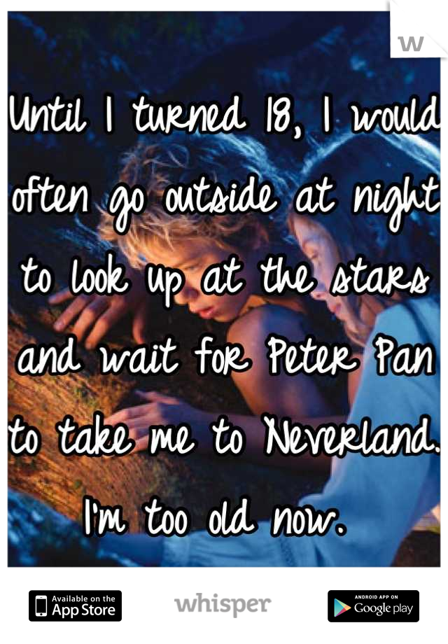 Until I turned 18, I would often go outside at night to look up at the stars and wait for Peter Pan to take me to Neverland. I'm too old now. 