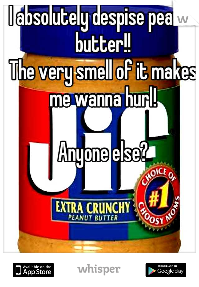 I absolutely despise peanut butter!!
The very smell of it makes me wanna hurl!

Anyone else?