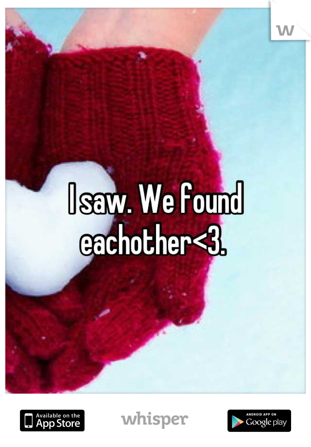 I saw. We found eachother<3. 