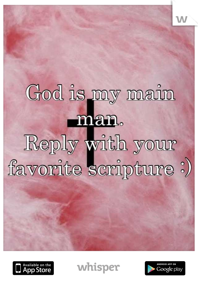 God is my main man. 
Reply with your favorite scripture :)