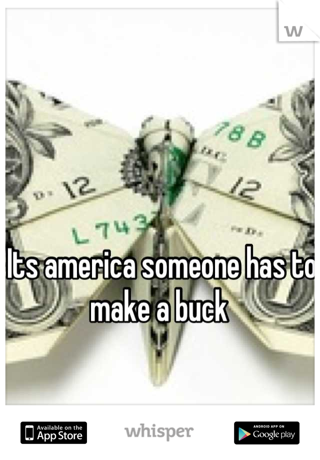 Its america someone has to make a buck 